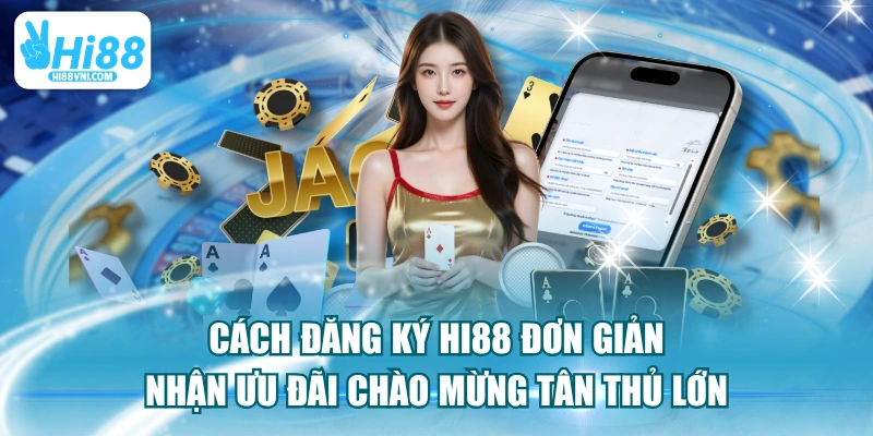 Cách Đăng Ký HI88 Đơn Giản Nhận Ưu Đãi Chào Mừng Tân Thủ Lớn