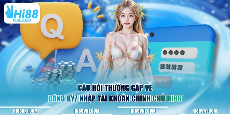 Câu hỏi thường gặp về đăng ký/ nhập tài khoản chính chủ HI88