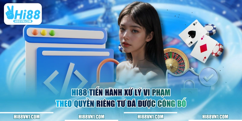 HI88 tiến hành xử lý vi phạm theo quyền riêng tư đã được công bố