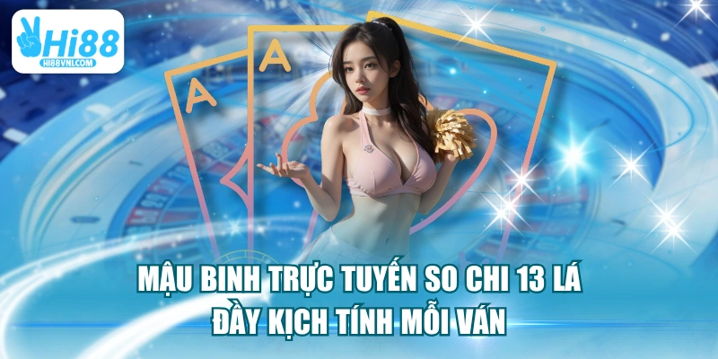 Mậu Binh Trực Tuyến So Chi 13 Lá Đầy Kịch Tính Mỗi Ván
